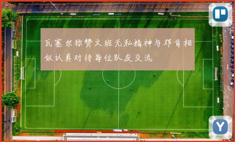 瓦塞尔称赞文班无私精神与邓肯相似认真对待每位队友交流