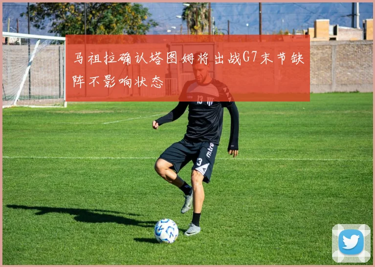 马祖拉确认塔图姆将出战G7末节缺阵不影响状态