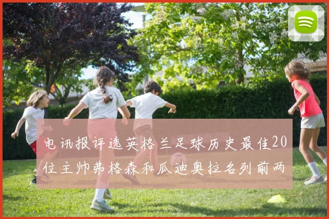 电讯报评选英格兰足球历史最佳20位主帅弗格森和瓜迪奥拉名列前两位