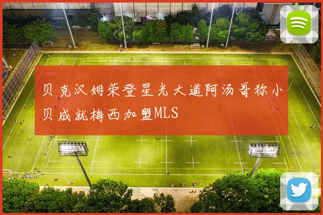 贝克汉姆荣登星光大道阿汤哥称小贝成就梅西加盟MLS